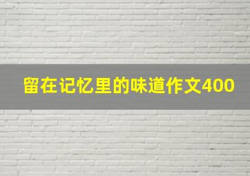 留在记忆里的味道作文400