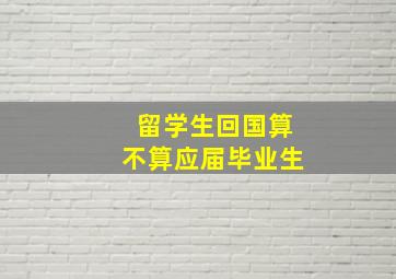 留学生回国算不算应届毕业生