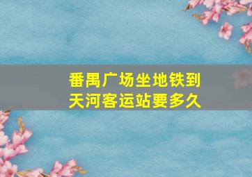 番禺广场坐地铁到天河客运站要多久