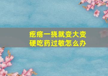 疙瘩一挠就变大变硬吃药过敏怎么办