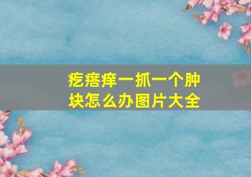 疙瘩痒一抓一个肿块怎么办图片大全