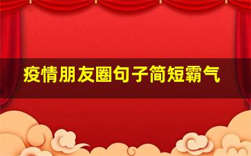 疫情朋友圈句子简短霸气