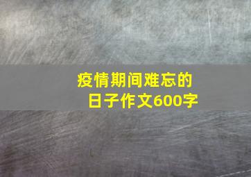 疫情期间难忘的日子作文600字