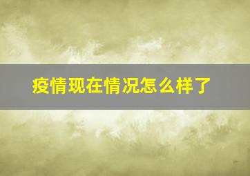 疫情现在情况怎么样了