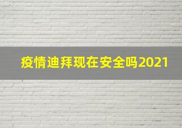 疫情迪拜现在安全吗2021