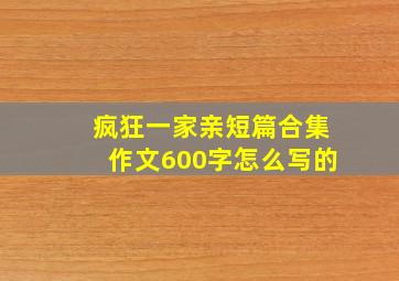 疯狂一家亲短篇合集作文600字怎么写的