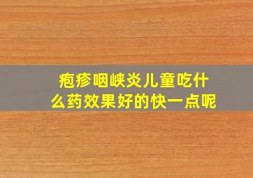 疱疹咽峡炎儿童吃什么药效果好的快一点呢