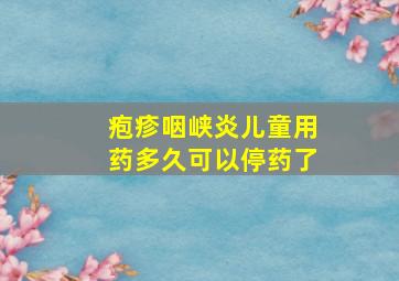 疱疹咽峡炎儿童用药多久可以停药了