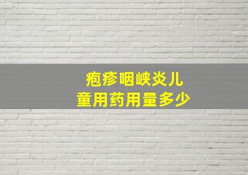 疱疹咽峡炎儿童用药用量多少