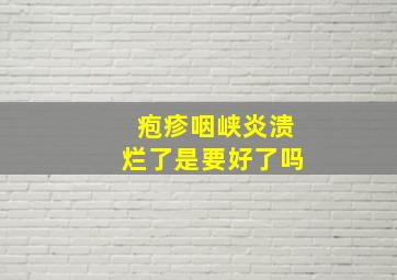 疱疹咽峡炎溃烂了是要好了吗