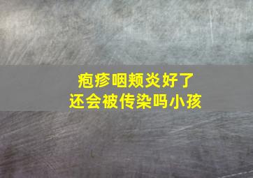 疱疹咽颊炎好了还会被传染吗小孩