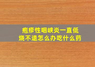 疱疹性咽峡炎一直低烧不退怎么办吃什么药