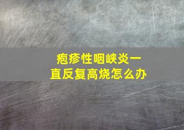 疱疹性咽峡炎一直反复高烧怎么办