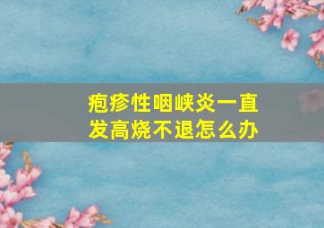 疱疹性咽峡炎一直发高烧不退怎么办