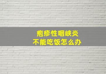 疱疹性咽峡炎不能吃饭怎么办