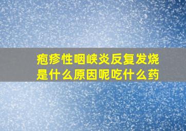 疱疹性咽峡炎反复发烧是什么原因呢吃什么药