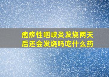 疱疹性咽峡炎发烧两天后还会发烧吗吃什么药