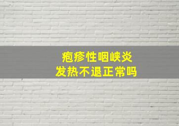 疱疹性咽峡炎发热不退正常吗