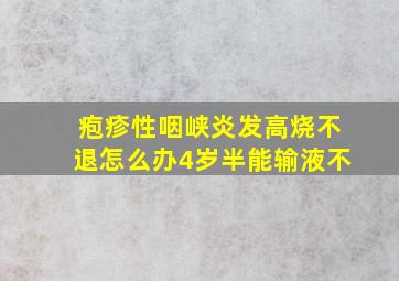 疱疹性咽峡炎发高烧不退怎么办4岁半能输液不