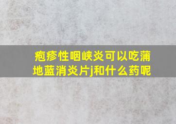 疱疹性咽峡炎可以吃蒲地蓝消炎片j和什么药呢