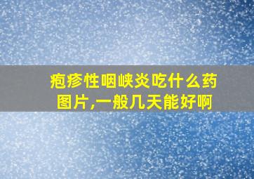 疱疹性咽峡炎吃什么药图片,一般几天能好啊