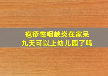 疱疹性咽峡炎在家呆九天可以上幼儿园了吗