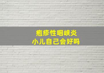 疱疹性咽峡炎小儿自己会好吗