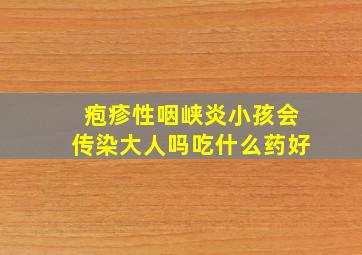 疱疹性咽峡炎小孩会传染大人吗吃什么药好