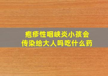 疱疹性咽峡炎小孩会传染给大人吗吃什么药