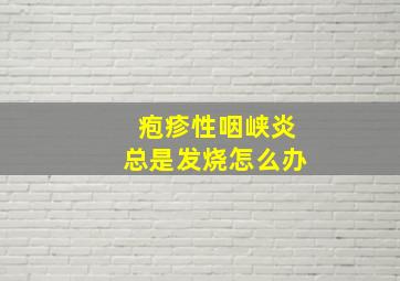 疱疹性咽峡炎总是发烧怎么办