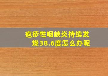 疱疹性咽峡炎持续发烧38.6度怎么办呢