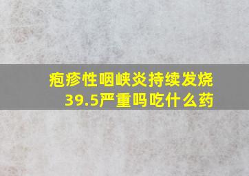 疱疹性咽峡炎持续发烧39.5严重吗吃什么药