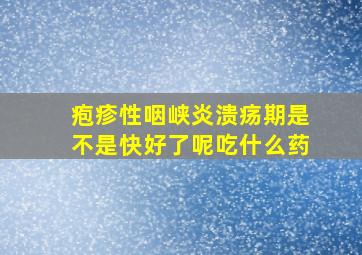 疱疹性咽峡炎溃疡期是不是快好了呢吃什么药