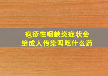 疱疹性咽峡炎症状会给成人传染吗吃什么药