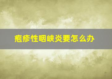 疱疹性咽峡炎要怎么办