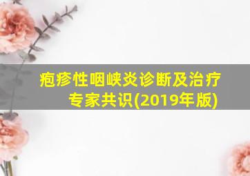 疱疹性咽峡炎诊断及治疗专家共识(2019年版)