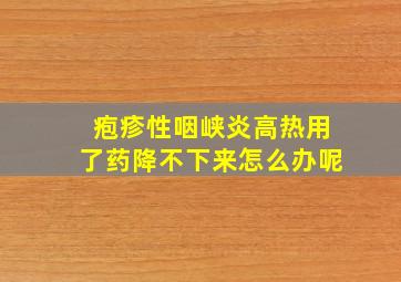 疱疹性咽峡炎高热用了药降不下来怎么办呢