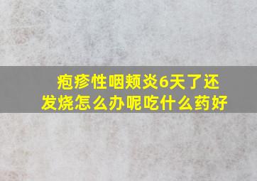 疱疹性咽颊炎6天了还发烧怎么办呢吃什么药好