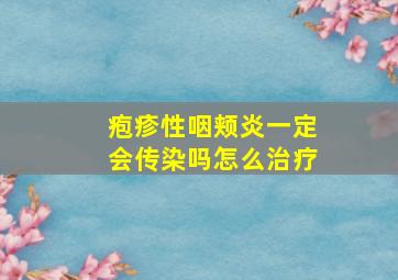 疱疹性咽颊炎一定会传染吗怎么治疗