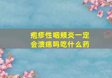 疱疹性咽颊炎一定会溃疡吗吃什么药