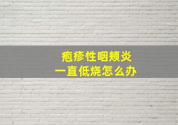 疱疹性咽颊炎一直低烧怎么办