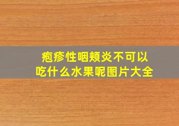 疱疹性咽颊炎不可以吃什么水果呢图片大全