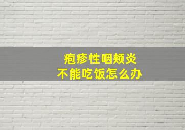 疱疹性咽颊炎不能吃饭怎么办