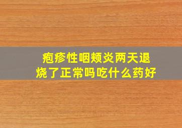 疱疹性咽颊炎两天退烧了正常吗吃什么药好