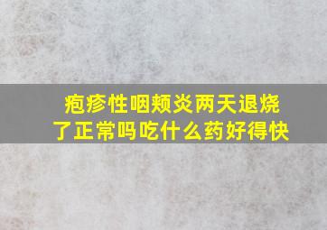 疱疹性咽颊炎两天退烧了正常吗吃什么药好得快