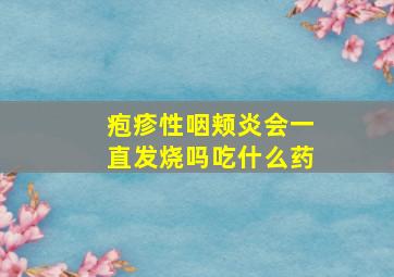 疱疹性咽颊炎会一直发烧吗吃什么药