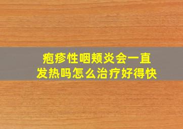 疱疹性咽颊炎会一直发热吗怎么治疗好得快