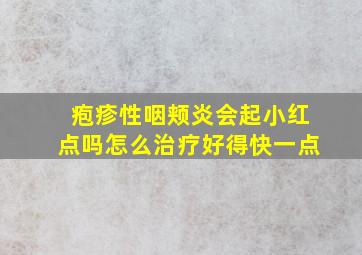 疱疹性咽颊炎会起小红点吗怎么治疗好得快一点