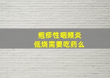 疱疹性咽颊炎低烧需要吃药么