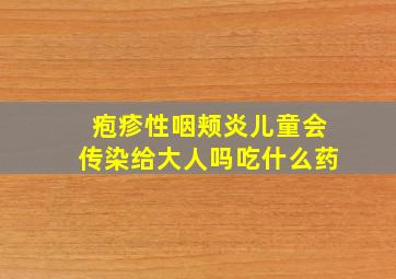 疱疹性咽颊炎儿童会传染给大人吗吃什么药